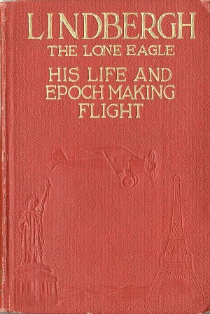 Lindbergh (The Lone Eagle) His Life and Epoch Making Flight