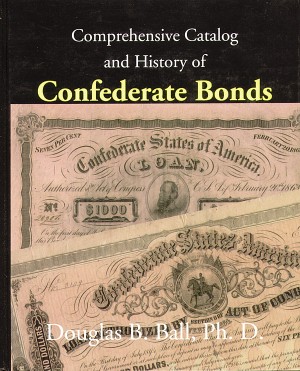 Comprehensive Catalog and History of Confederate Bonds by Douglas B. Ball